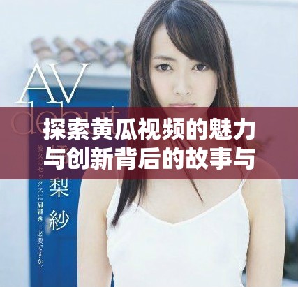探索黃瓜視頻的魅力與創新背后的故事與技術發展
