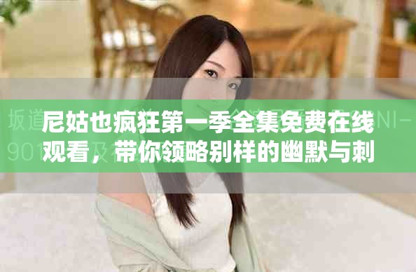 尼姑也瘋狂第一季全集免費(fèi)在線觀看,帶你領(lǐng)略別樣的幽默與刺激 尼姑也瘋狂第一季全集免費(fèi)在線觀看,帶你領(lǐng)略別樣的幽默與刺激