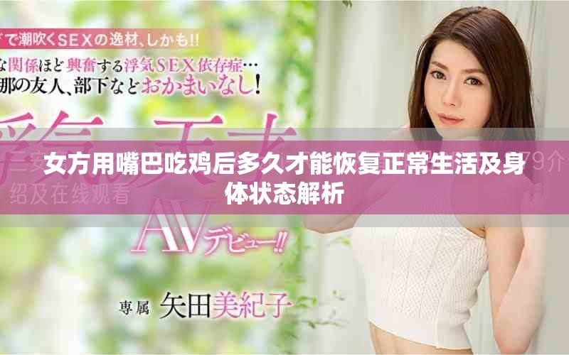 女方用嘴巴吃雞后多久才能恢復正常生活及身體狀態解析 女方用嘴巴吃雞后多久才能恢復正常生活及身體狀態解析