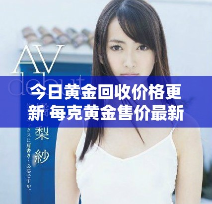 今日黃金回收價格更新 每克黃金售價最新行情分析