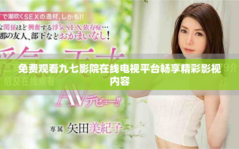 免費觀看九七影院在線電視平臺暢享精彩影視內(nèi)容 免費觀看九七影院在線電視平臺暢享精彩影視內(nèi)容