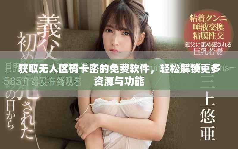 獲取無人區碼卡密的免費軟件，輕松解鎖更多資源與功能