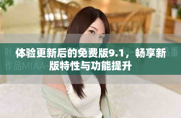 體驗更新后的免費版9.1，暢享新版特性與功能提升