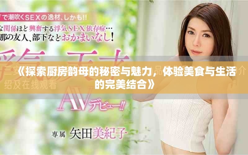 《探索廚房韻母的秘密與魅力,體驗美食與生活的完美結合》 《探索廚房韻母的秘密與魅力,體驗美食與生活的完美結合》