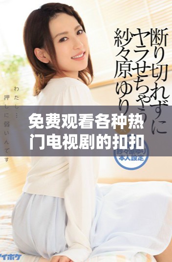 免費觀看各種熱門電視劇的扣扣影視資源平臺推薦 免費觀看各種熱門電視劇的扣扣影視資源平臺推薦