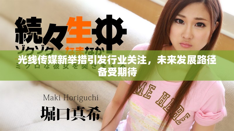 光線傳媒新舉措引發行業關注,未來發展路徑備受期待 光線傳媒新舉措引發行業關注,未來發展路徑備受期待