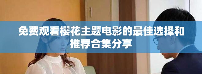 免費觀看櫻花主題電影的最佳選擇和推薦合集分享 免費觀看櫻花主題電影的最佳選擇和推薦合集分享