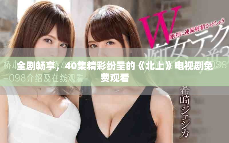 全劇暢享，40集精彩紛呈的《北上》電視劇免費(fèi)觀看