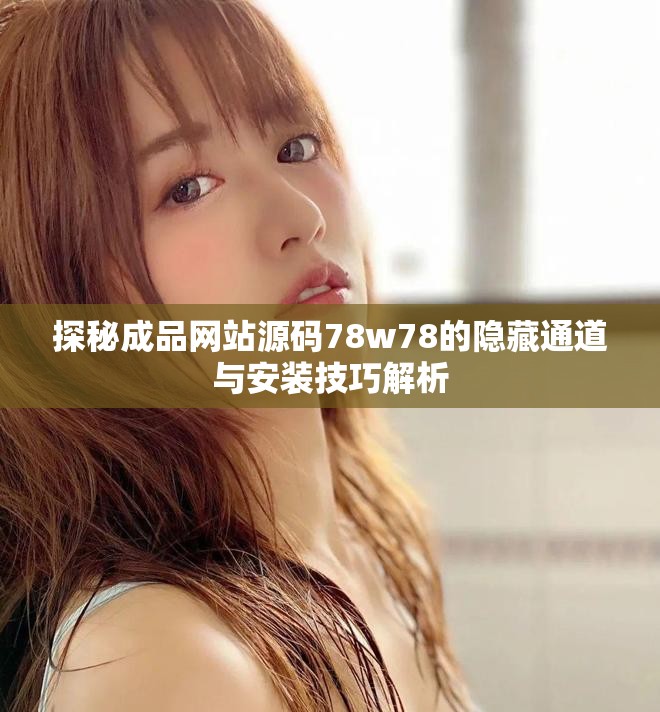 探秘成品網站源碼78w78的隱藏通道與安裝技巧解析