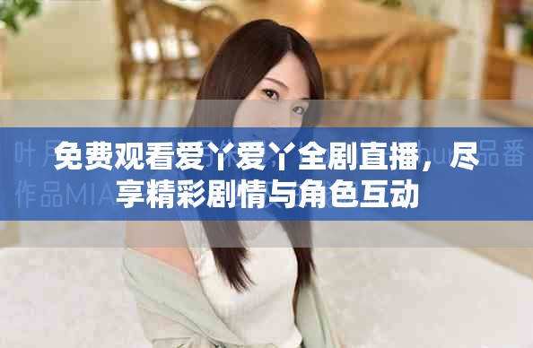 免費觀看愛丫愛丫全劇直播，盡享精彩劇情與角色互動
