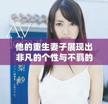 他的重生妻子展現出非凡的個性與不羈的魅力 他的重生妻子展現出非凡的個性與不羈的魅力