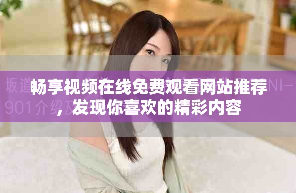 暢享視頻在線免費觀看網(wǎng)站推薦,發(fā)現(xiàn)你喜歡的精彩內容 暢享視頻在線免費觀看網(wǎng)站推薦,發(fā)現(xiàn)你喜歡的精彩內容