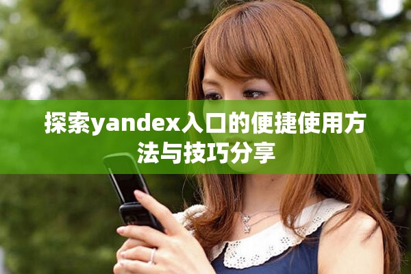 探索yandex入口的便捷使用方法與技巧分享 探索yandex入口的便捷使用方法與技巧分享