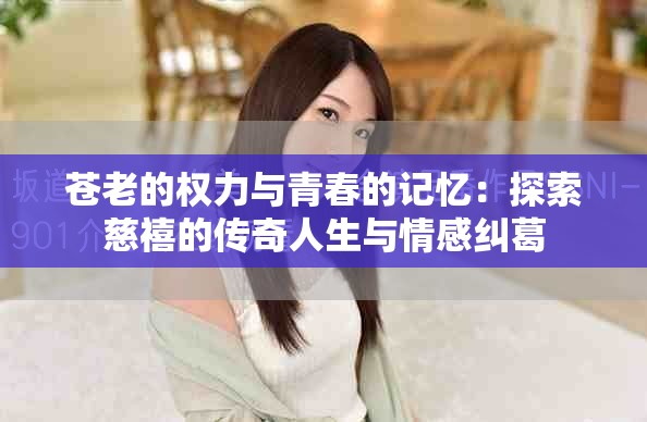 蒼老的權力與青春的記憶：探索慈禧的傳奇人生與情感糾葛