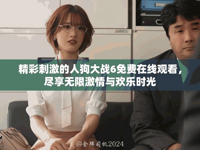 精彩刺激的人狗大戰(zhàn)6免費(fèi)在線觀看，盡享無限激情與歡樂時光