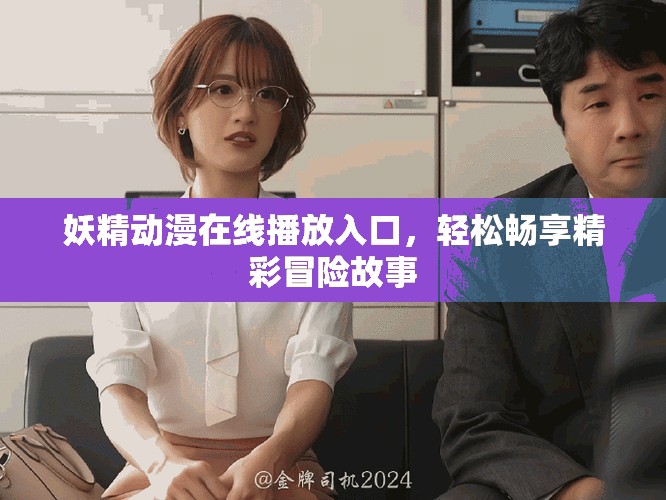 妖精動漫在線播放入口，輕松暢享精彩冒險故事