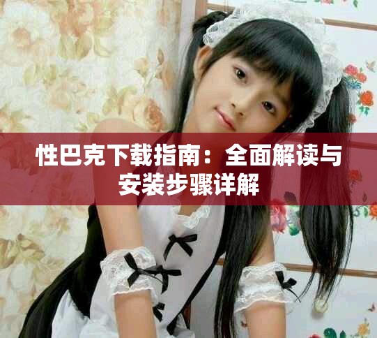 性巴克下載指南：全面解讀與安裝步驟詳解