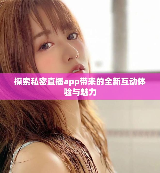 探索私密直播app帶來的全新互動體驗與魅力