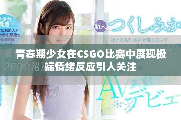 青春期少女在CSGO比賽中展現(xiàn)極端情緒反應(yīng)引人關(guān)注