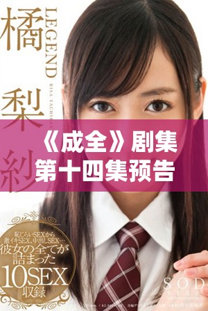 《成全》劇集第十四集預告引人期待精彩內容大揭秘