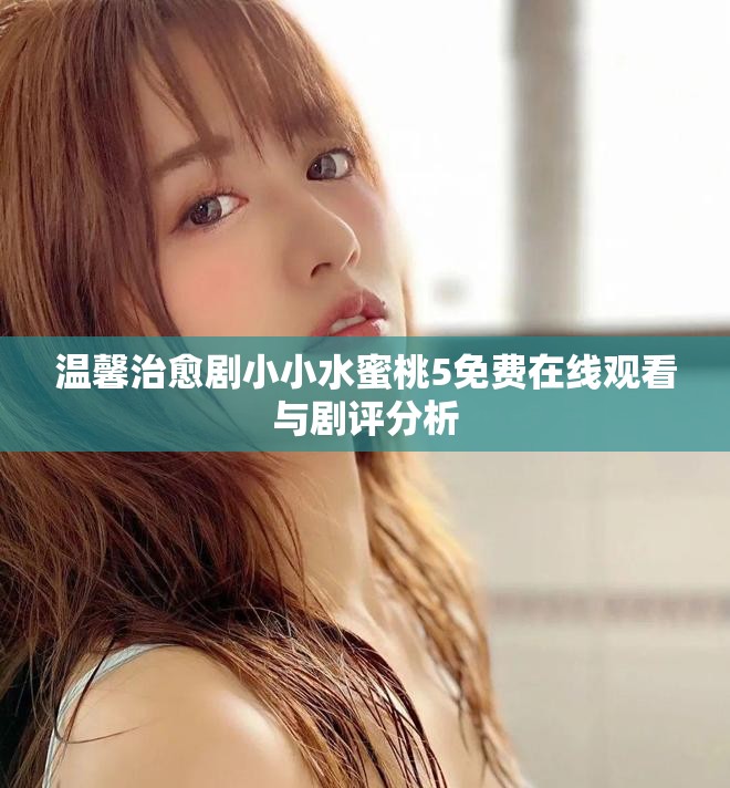 溫馨治愈劇小小水蜜桃5免費在線觀看與劇評分析