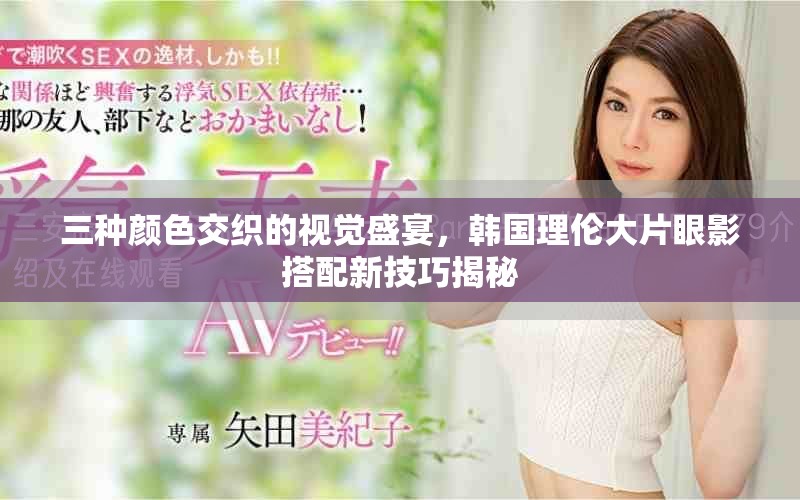 三種顏色交織的視覺盛宴,韓國理倫大片眼影搭配新技巧揭秘 三種顏色交織的視覺盛宴,韓國理倫大片眼影搭配新技巧揭秘