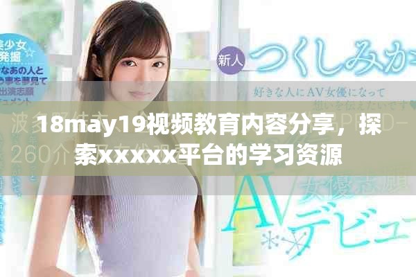 18may19視頻教育內容分享,探索xxxxx平臺的學習資源 18may19視頻教育內容分享,探索xxxxx平臺的學習資源