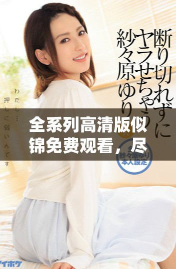 全系列高清版似錦免費觀看，盡享奇幻故事與動人情感