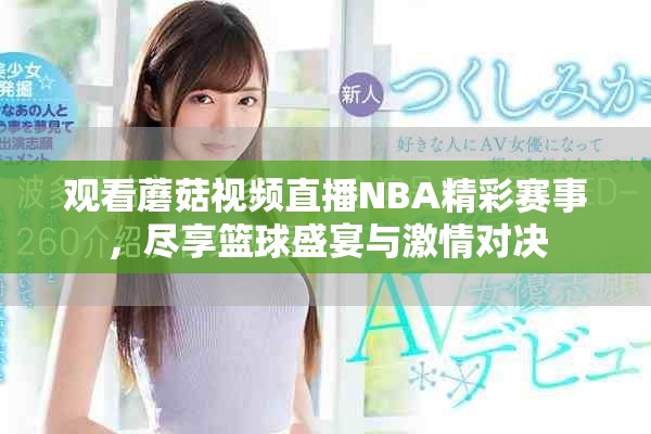 觀看蘑菇視頻直播NBA精彩賽事，盡享籃球盛宴與激情對決