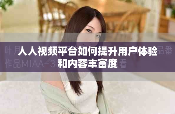 人人視頻平臺(tái)如何提升用戶體驗(yàn)和內(nèi)容豐富度