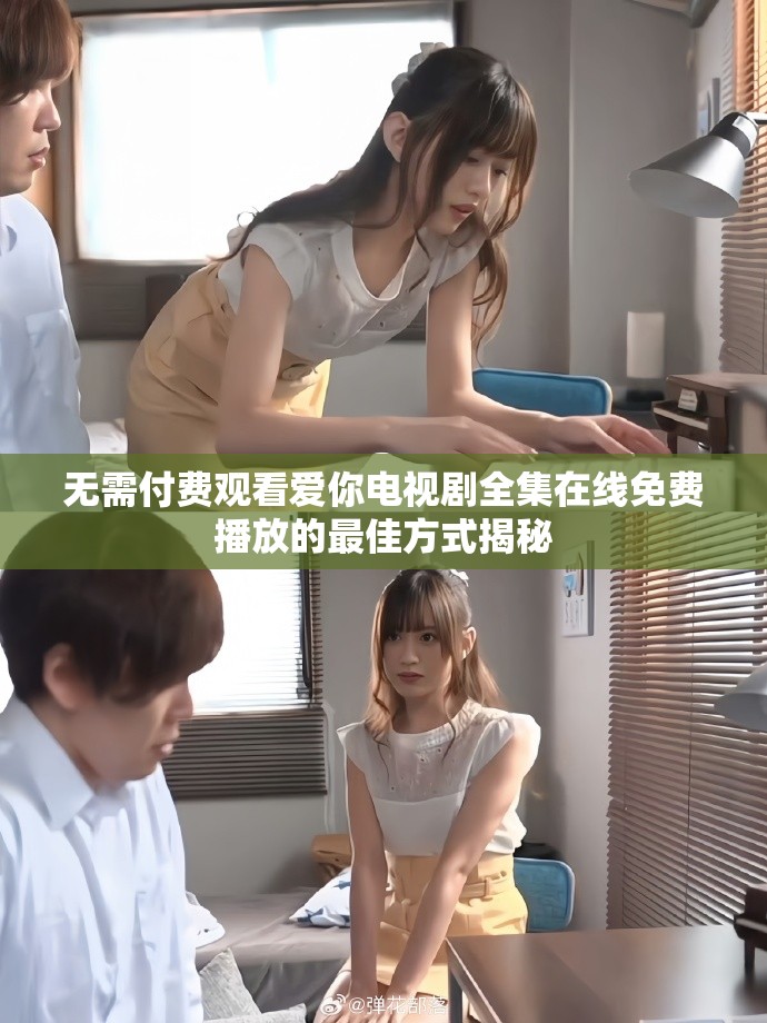 無需付費觀看愛你電視劇全集在線免費播放的最佳方式揭秘