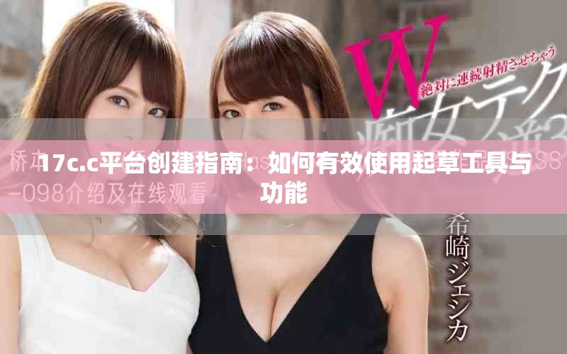 17c.c平臺創建指南：如何有效使用起草工具與功能