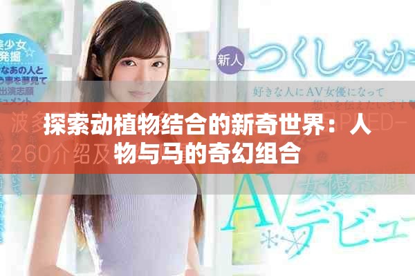 探索動植物結(jié)合的新奇世界：人物與馬的奇幻組合
