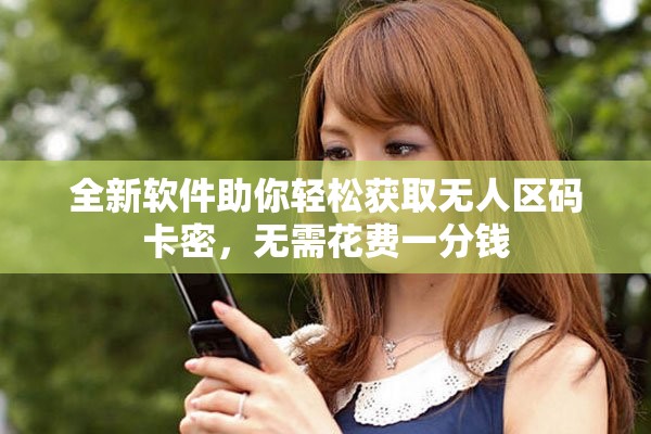 全新軟件助你輕松獲取無人區碼卡密，無需花費一分錢