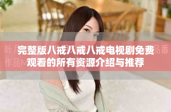 完整版八戒八戒八戒電視劇免費觀看的所有資源介紹與推薦