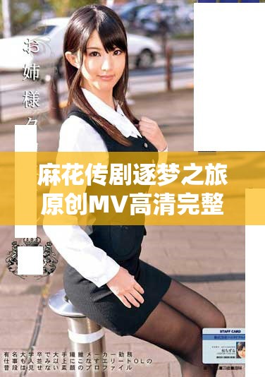 麻花傳劇逐夢之旅原創(chuàng)MV高清完整版在線觀看入口