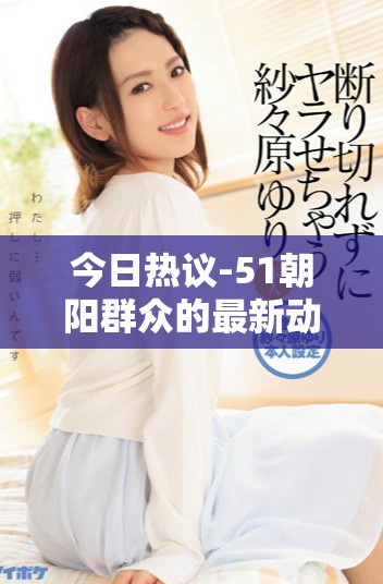 今日熱議-51朝陽群眾的最新動態(tài)與往事回顧