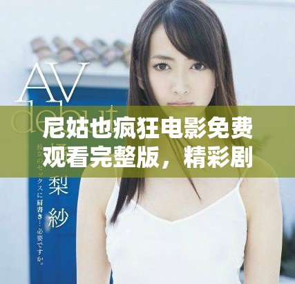 尼姑也瘋狂電影免費觀看完整版，精彩劇情不容錯過盡在其中