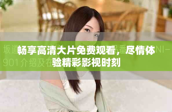 暢享高清大片免費觀看,盡情體驗精彩影視時刻 暢享高清大片免費觀看,盡情體驗精彩影視時刻