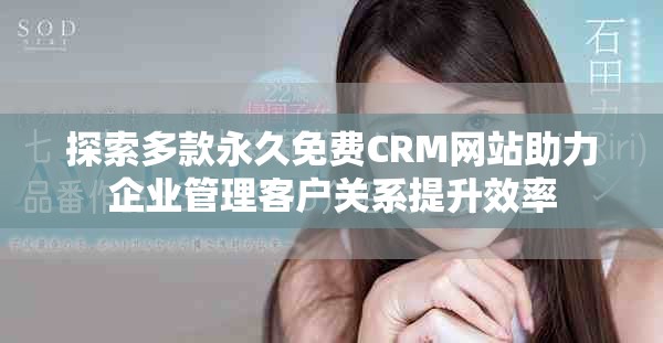 探索多款永久免費CRM網站助力企業管理客戶關系提升效率