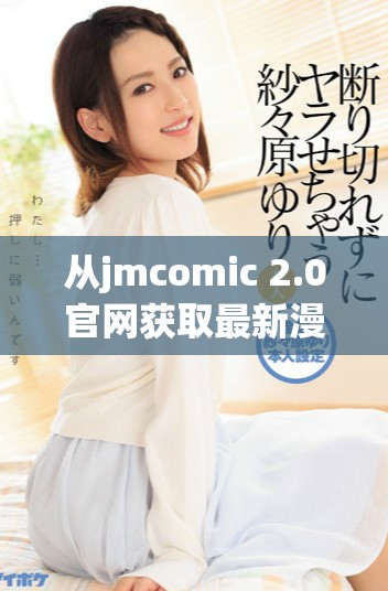 從jmcomic 2.0官網獲取最新漫畫資源和內容更新指南 從jmcomic 2.0官網獲取最新漫畫資源和內容更新指南