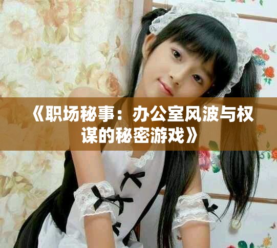 《職場秘事：辦公室風(fēng)波與權(quán)謀的秘密游戲》