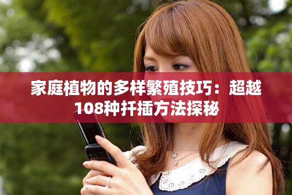 家庭植物的多樣繁殖技巧：超越108種扦插方法探秘
