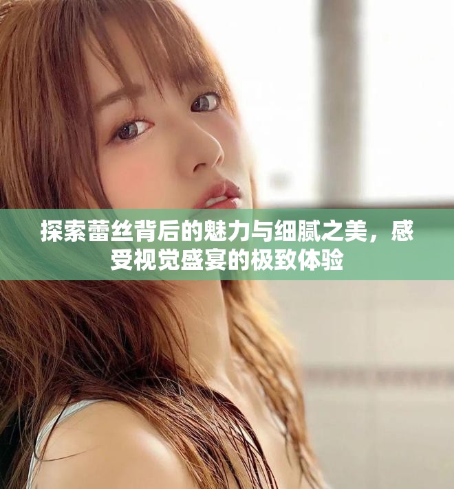 探索蕾絲背后的魅力與細膩之美，感受視覺盛宴的極致體驗