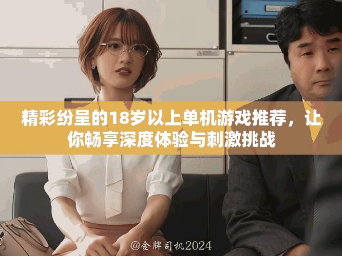 精彩紛呈的18歲以上單機游戲推薦,讓你暢享深度體驗與刺激挑戰 精彩紛呈的18歲以上單機游戲推薦,讓你暢享深度體驗與刺激挑戰