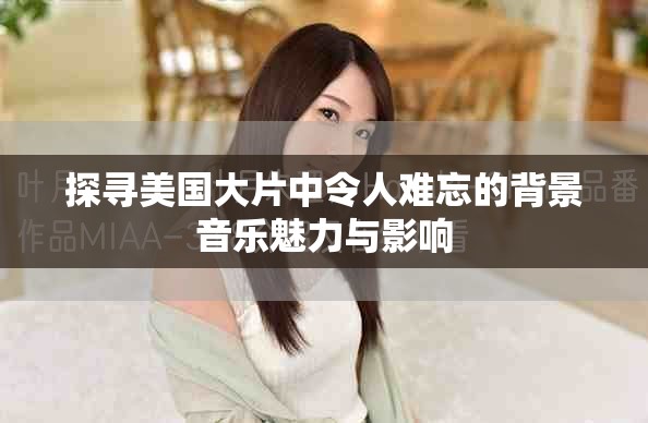 探尋美國大片中令人難忘的背景音樂魅力與影響