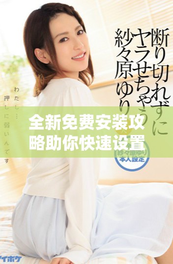 全新免費安裝攻略助你快速設置蘋果手機 輕松享受智能生活