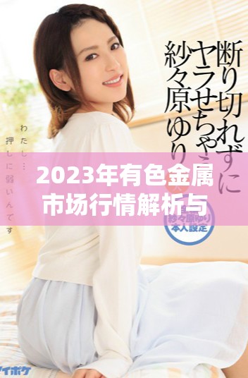 2023年有色金屬市場行情解析與趨勢展望