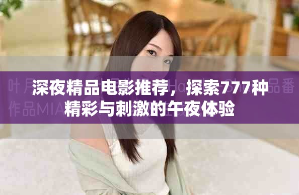 深夜精品電影推薦，探索777種精彩與刺激的午夜體驗