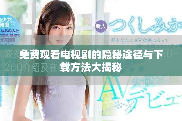 免費觀看電視劇的隱秘途徑與下載方法大揭秘 免費觀看電視劇的隱秘途徑與下載方法大揭秘